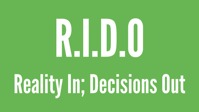 Reality In; Decisions Out
R.I.D.O
