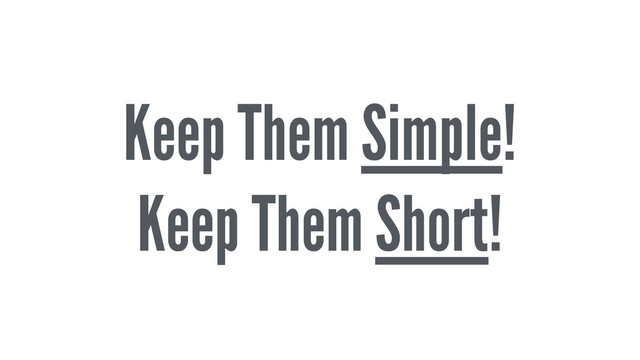 Keep Them Simple!
Keep Them Short!
