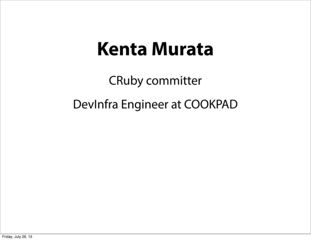 Kenta Murata
CRuby committer
DevInfra Engineer at COOKPAD
Friday, July 26, 13
