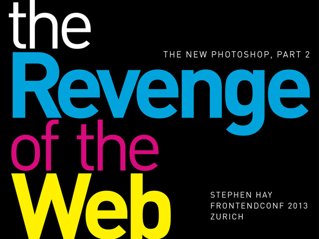 Revenge
THE NEW PHOTOSHOP, PART 2
Web STEPHEN HAY
FRONTENDCONF 2013
ZURICH
of the
the
