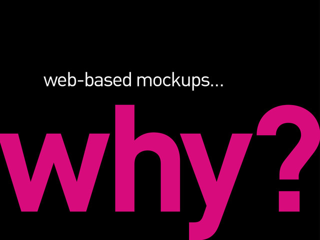 why?
web-based mockups…
