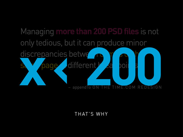 Managing more than 200 PSD files is not
only tedious, but it can produce minor
discrepancies between comps of the
same page at different breakpoints.
– appendTo ON THE TIME.COM REDESIGN
x < 200
THAT’S WHY
