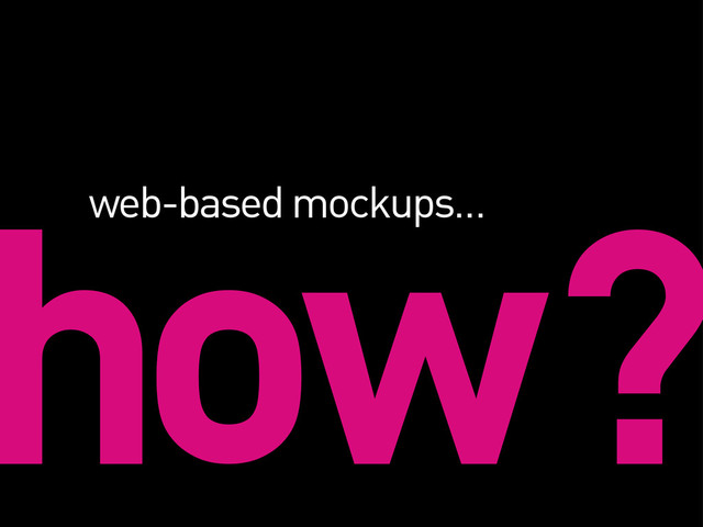 how?
web-based mockups…
