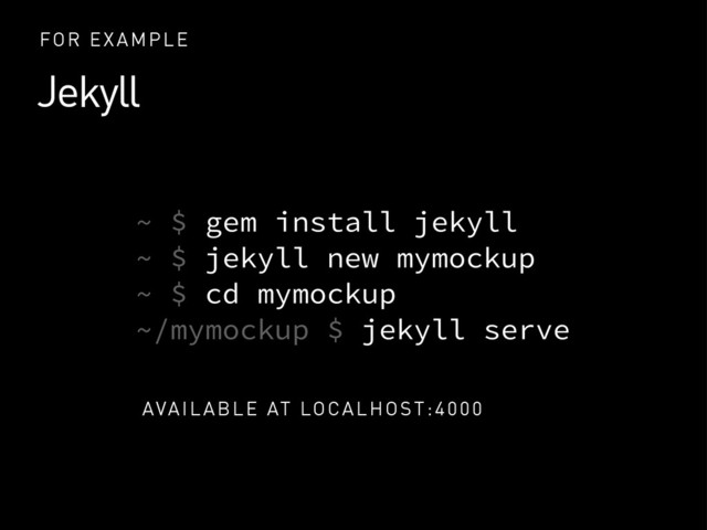Jekyll
FOR EXAMPLE
~ $ gem install jekyll
~ $ jekyll new mymockup
~ $ cd mymockup
~/mymockup $ jekyll serve
AVAILABLE AT LOCALHOST:4000
