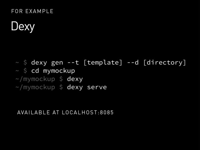 Dexy
FOR EXAMPLE
~ $ dexy gen --t [template] --d [directory]
~ $ cd mymockup
~/mymockup $ dexy
~/mymockup $ dexy serve
AVAILABLE AT LOCALHOST:8085
