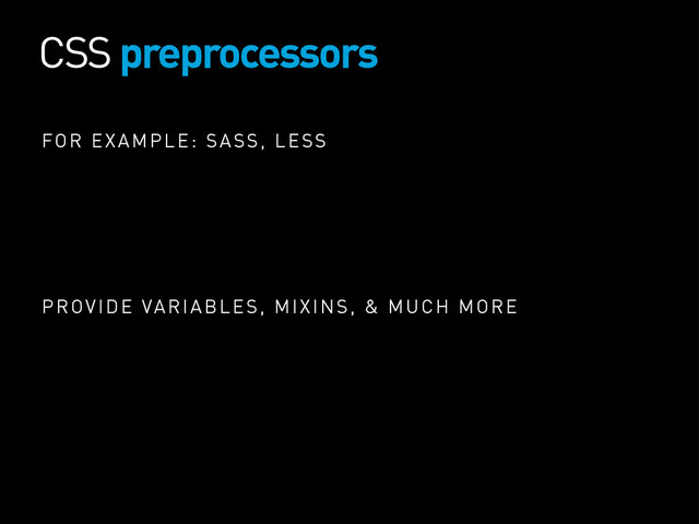 CSS preprocessors
FOR EXAMPLE: SASS, LESS
PROVIDE VARIABLES, MIXINS, & MUCH MORE
