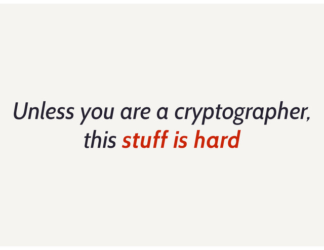 Unless you are a cryptographer,
this stuff is hard
