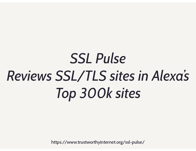 SSL Pulse
Reviews SSL/TLS sites in Alexa’s
Top 300k sites
https://www.trustworthyinternet.org/ssl-pulse/
