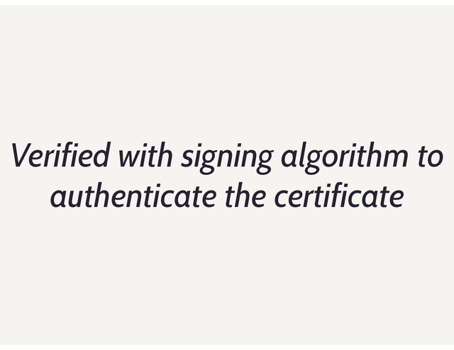 Verified with signing algorithm to
authenticate the certificate
