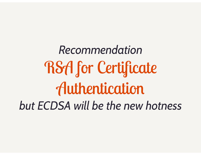 Recommendation
RSA for Certiﬁcate
Authentication
but ECDSA will be the new hotness
