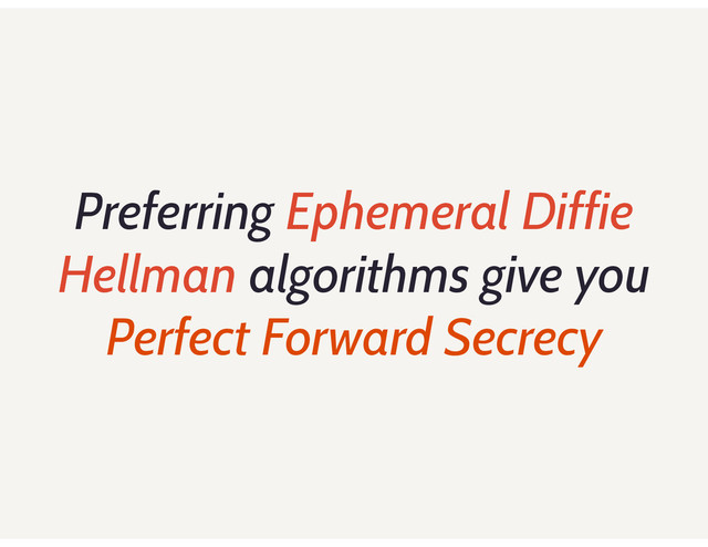 Preferring Ephemeral Diffie
Hellman algorithms give you
Perfect Forward Secrecy
