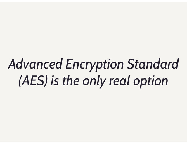Advanced Encryption Standard
(AES) is the only real option
