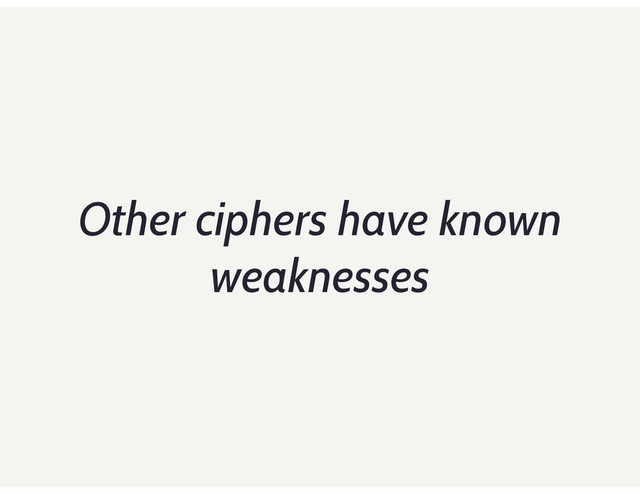 Other ciphers have known
weaknesses
