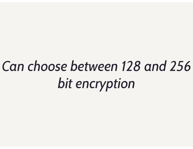 Can choose between 128 and 256
bit encryption
