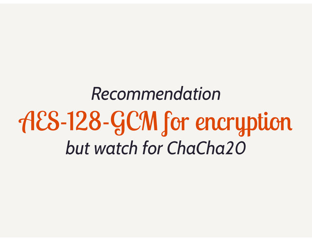 Recommendation
AES-128-GCM for encryption
but watch for ChaCha20
