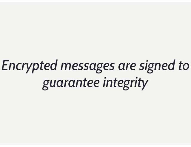 Encrypted messages are signed to
guarantee integrity
