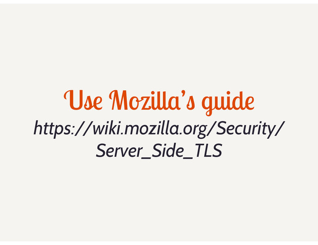 Use Mozilla’s guide
https://wiki.mozilla.org/Security/
Server_Side_TLS
