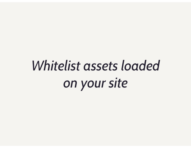 Whitelist assets loaded
on your site
