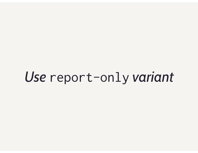 Use report-only variant
