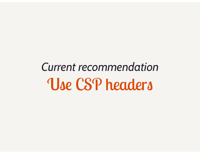 Current recommendation
Use CSP headers

