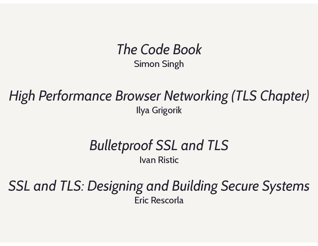 The Code Book
Simon Singh
High Performance Browser Networking (TLS Chapter)
Ilya Grigorik
Bulletproof SSL and TLS
Ivan Ristic
SSL and TLS: Designing and Building Secure Systems
Eric Rescorla
