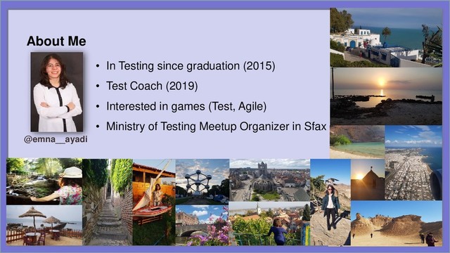 • In Testing since graduation (2015)
• Test Coach (2019)
• Interested in games (Test, Agile)
• Ministry of Testing Meetup Organizer in Sfax
About Me
@emna__ayadi
