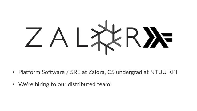 • Pla%orm So+ware / SRE at Zalora, CS undergrad at NTUU KPI
• We're hiring to our distributed team!
