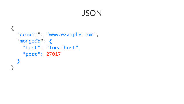 JSON
{
"domain": "www.example.com",
"mongodb": {
"host": "localhost",
"port": 27017
}
}
