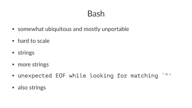 Bash
• somewhat ubiquitous and mostly unportable
• hard to scale
• strings
• more strings
• unexpected EOF while looking for matching `"'
• also strings

