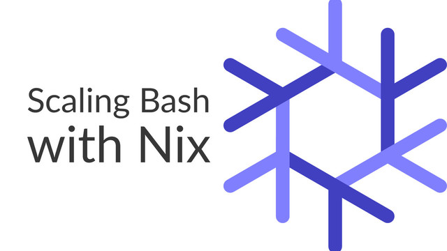Scaling Bash
with Nix
