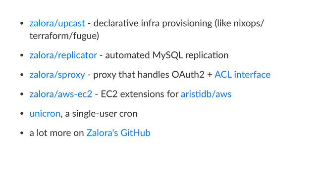 • zalora/upcast - declara1ve infra provisioning (like nixops/
terraform/fugue)
• zalora/replicator - automated MySQL replica1on
• zalora/sproxy - proxy that handles OAuth2 + ACL interface
• zalora/aws-ec2 - EC2 extensions for aris1db/aws
• unicron, a single-user cron
• a lot more on Zalora's GitHub
