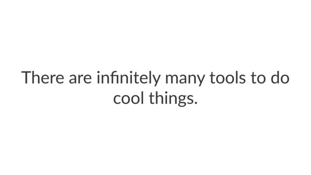 There are inﬁnitely many tools to do
cool things.
