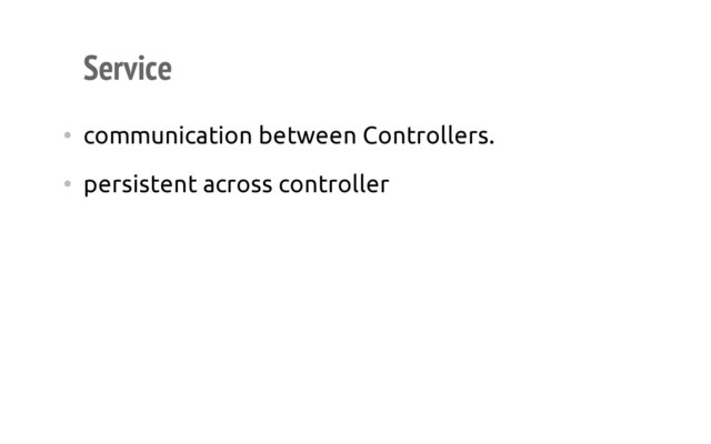Service
• communication between Controllers.
• persistent across controller
