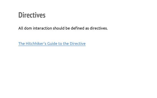 Directives
All dom interaction should be defined as directives.
The Hitchhiker’s Guide to the Directive
