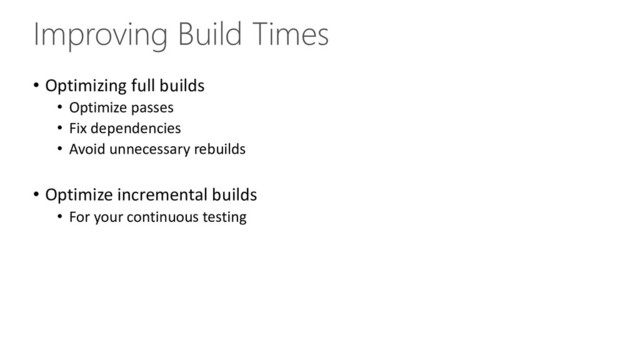 Improving Build Times
• Optimizing full builds
• Optimize passes
• Fix dependencies
• Avoid unnecessary rebuilds
• Optimize incremental builds
• For your continuous testing

