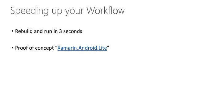 Speeding up your Workflow
• Rebuild and run in 3 seconds
• Proof of concept “Xamarin.Android.Lite”
