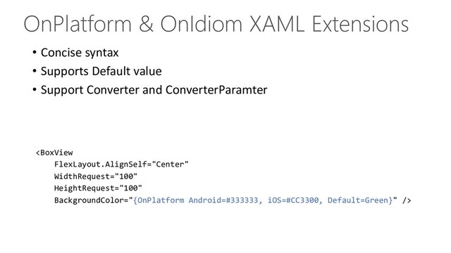 OnPlatform & OnIdiom XAML Extensions
• Concise syntax
• Supports Default value
• Support Converter and ConverterParamter

