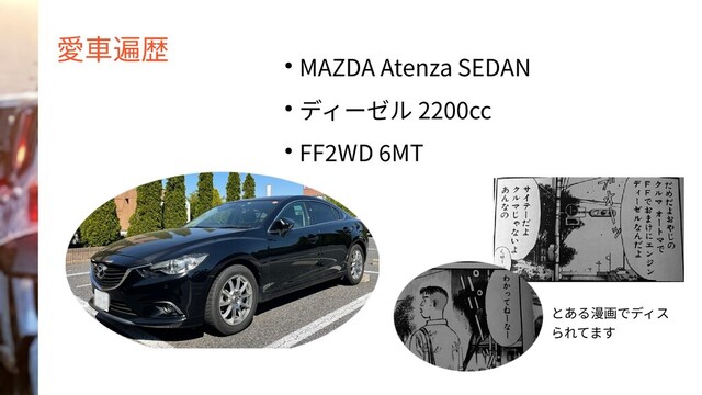 愛車遍歴
● MAZDA Atenza SEDAN
● ディーゼル 2200cc
● FF2WD 6MT
とある漫画でディス
られてます
