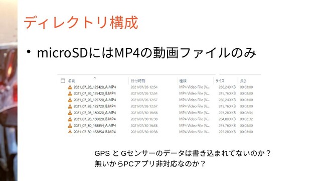 ディレクトリ構成
● microSDにはMP4の動画ファイルのみ
GPS と Gセンサーのデータは書き込まれてないのか？
無いからPCアプリ非対応なのか？
