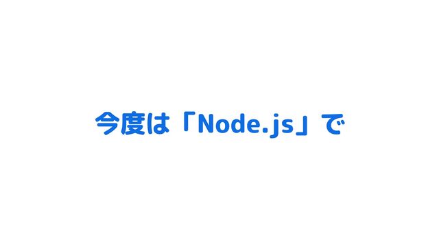 今度は「Node.js」で
