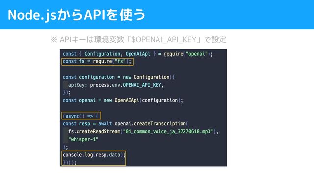 Node.jsからAPIを使う
※ APIキーは環境変数「$OPENAI_API_KEY」で設定
