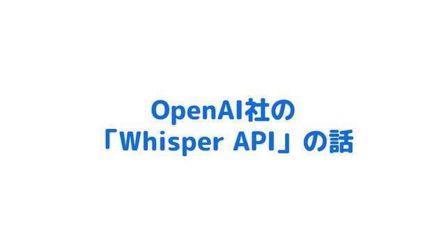 OpenAI社の
「Whisper API」の話

