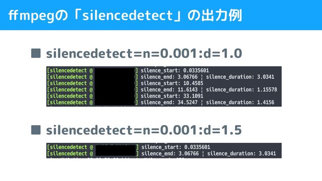 ■ silencedetect=n=0.001:d=1.0
■ silencedetect=n=0.001:d=1.5
ﬀmpegの「silencedetect」の出力例
