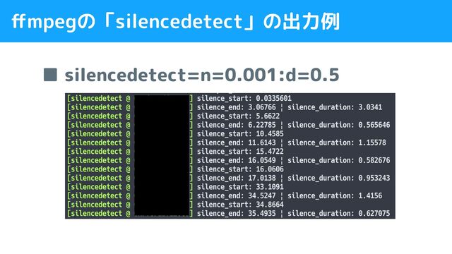 ■ silencedetect=n=0.001:d=0.5
ﬀmpegの「silencedetect」の出力例
