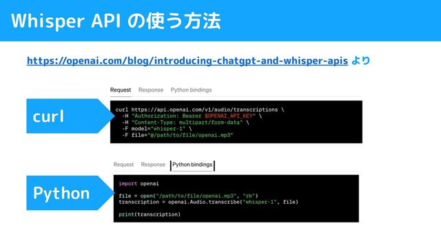 Whisper API の使う方法
https://openai.com/blog/introducing-chatgpt-and-whisper-apis より
Python
curl

