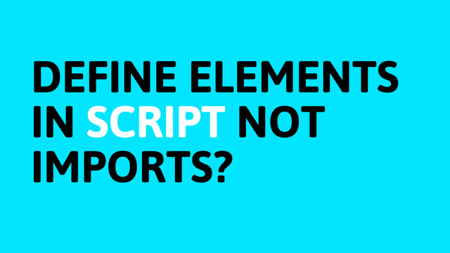 DEFINE ELEMENTS 
IN SCRIPT NOT  
IMPORTS?
