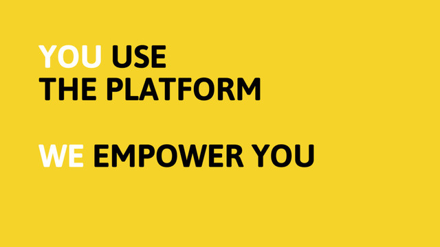 YOU USE 
THE PLATFORM
WE EMPOWER YOU
