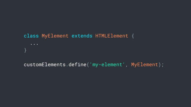 class MyElement extends HTMLElement {
...
}
customElements.define('my-element', MyElement);
