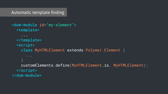Automatic template ﬁnding


...


class MyHTMLElement extends Polymer.Element {
...
}
customElements.define(MyHTMLElement.is, MyHTMLElement);


