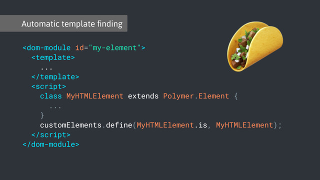 Automatic template ﬁnding


...


class MyHTMLElement extends Polymer.Element {
...
}
customElements.define(MyHTMLElement.is, MyHTMLElement);



